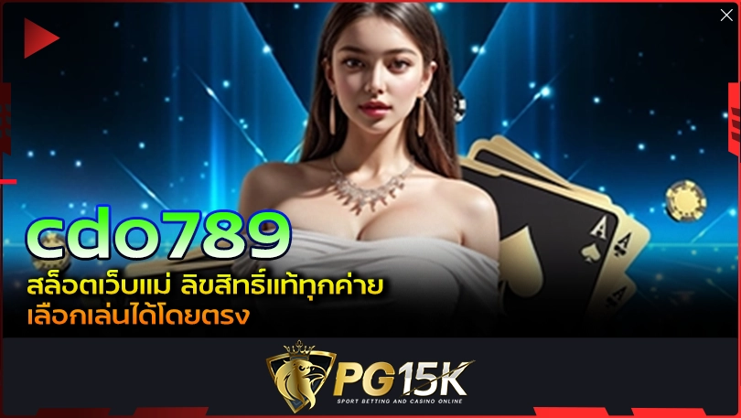 PG15K cdo789 สล็อตเว็บแม่ ลิขสิทธิ์แท้ทุกค่าย เลือกเล่นได้โดยตรง