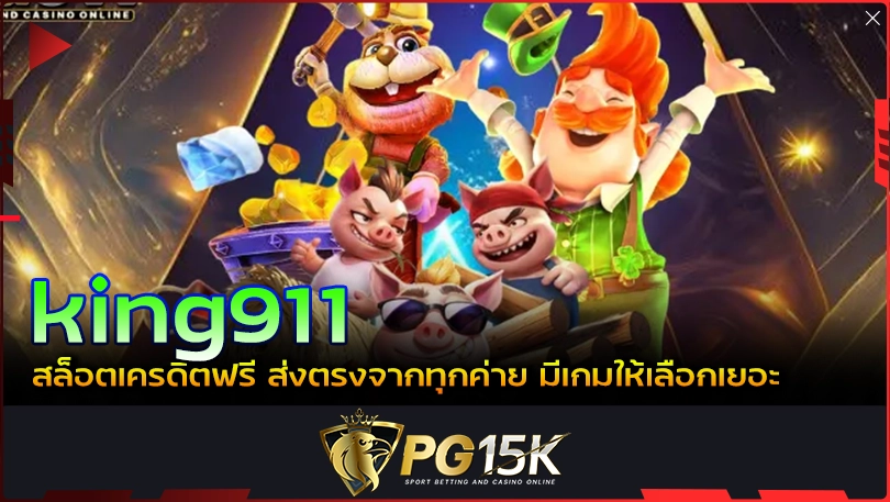 PG15K king911 สล็อตเครดิตฟรี ส่งตรงจากทุกค่าย มีเกมให้เลือกเยอะ